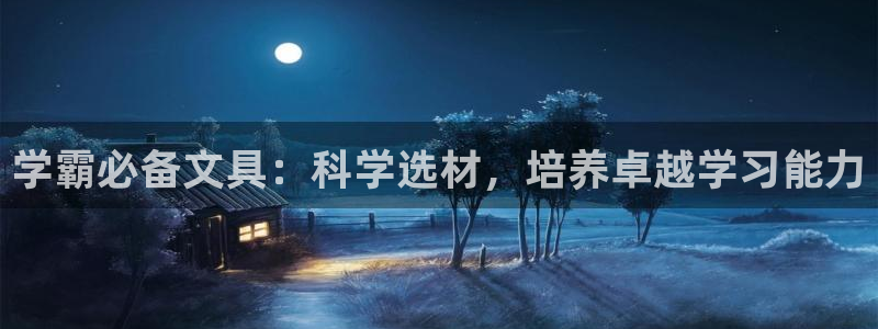 龙八国际平台手机版：学霸必备文具：科学选