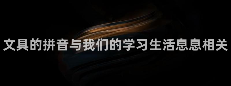 龙八国际娱乐官网下载：文具的拼音与我们的