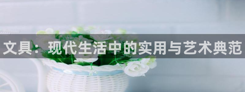 龙八国际娱乐老虎机：文具：现代生活中的实