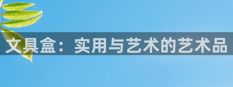 龙八国际网页登录：文具盒：实用与艺术的艺
