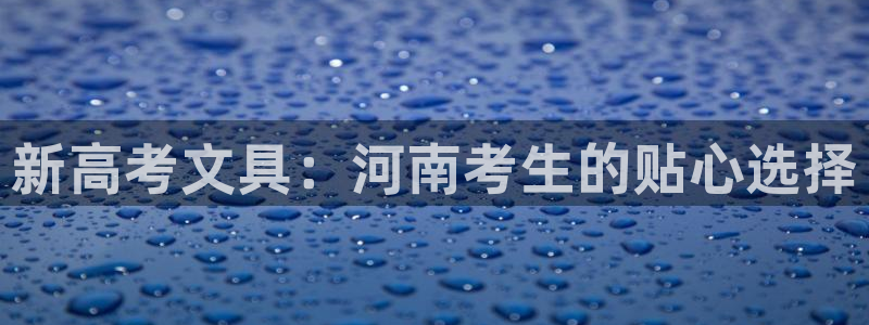 龙八国际平台手机版：新高考文具：河南考生
