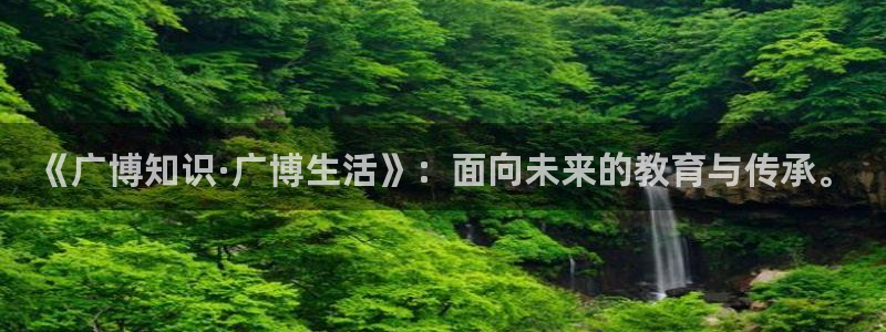 龙八国际手机版登录：《广博知识·广博生活