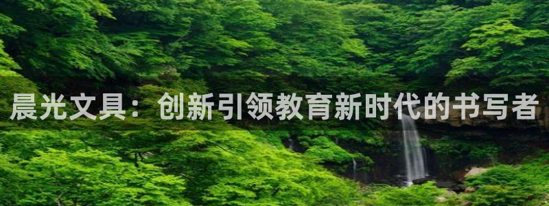龙 八国际：晨光文具：创新引领教育新时代