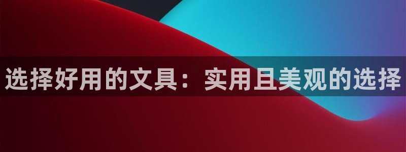 龙八国际手机版入口官网：选择好用的文具：