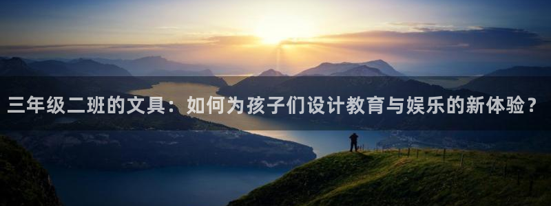 龙八国际电话：三年级二班的文具：如何为孩