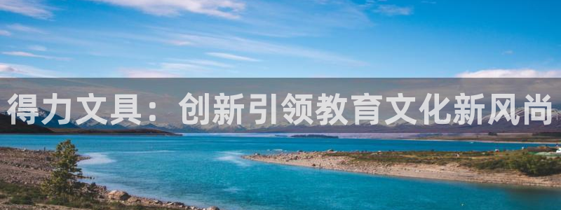 龙八国际娱乐平台网站：得力文具：创新引领