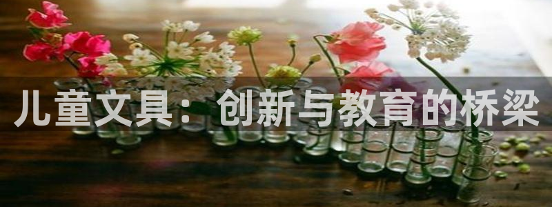 龙八国际手机版下载安装：儿童文具：创新与