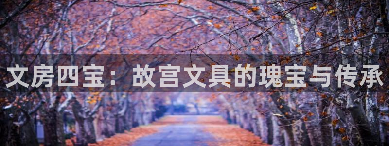 龙八国际娱乐平台：文房四宝：故宫文具的瑰