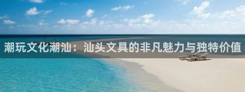 龙八国际官方登录：潮玩文化潮汕：汕头文具