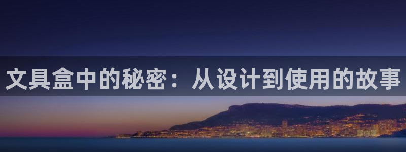 龙八国际手机版首页：文具盒中的秘密：从设