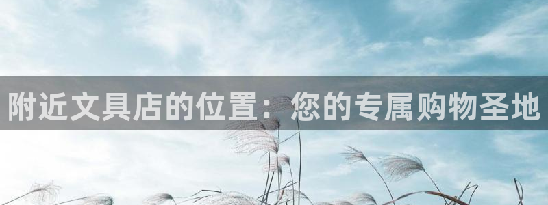 龙八国际娱乐在线游戏：附近文具店的位置：