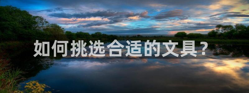 龙八国际娱乐网：如何挑选合适的文具？