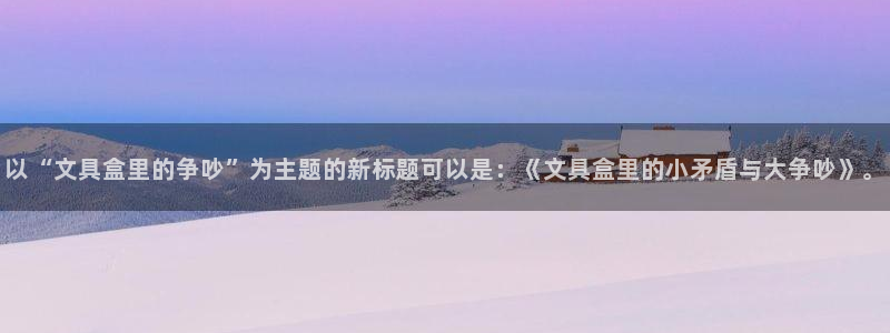 龙八国际手机网页版：以“文具盒里的争吵”