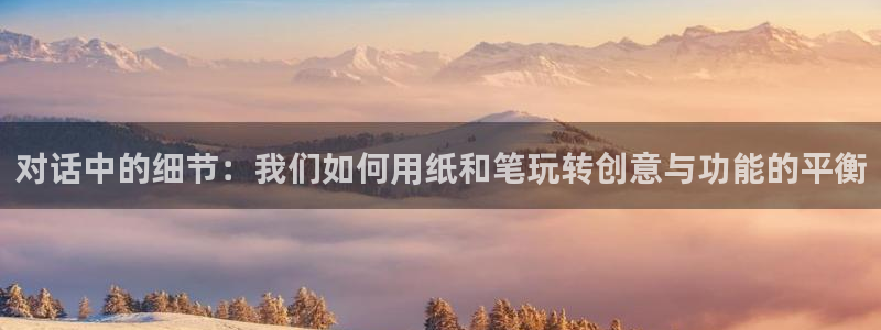 龙八国际娱乐预约：对话中的细节：我们如何