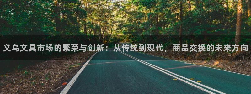 正规龙八国际：义乌文具市场的繁荣与创新：