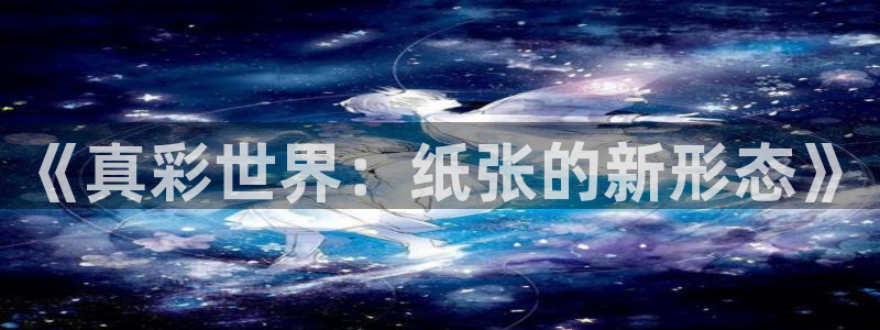 龙八国际入口：《真彩世界：纸张的新形态》