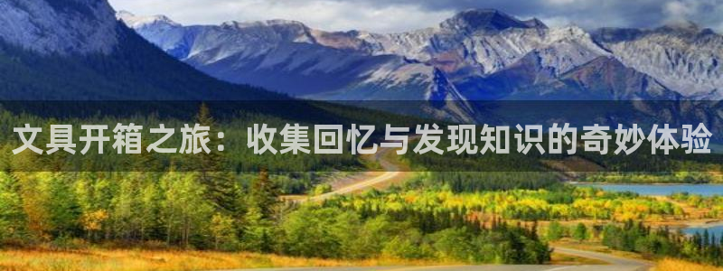 龙八国际平台可靠吗：文具开箱之旅：收集回