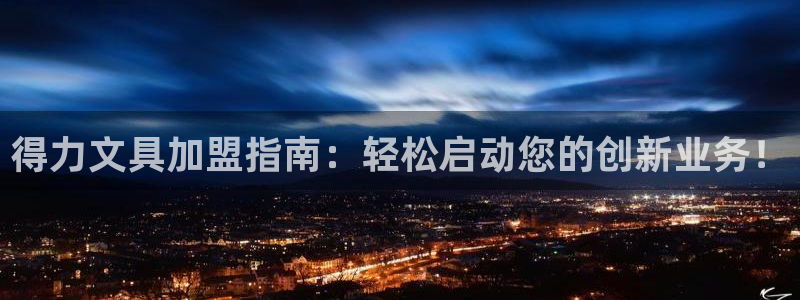 龙八国际入口：得力文具加盟指南：轻松启动