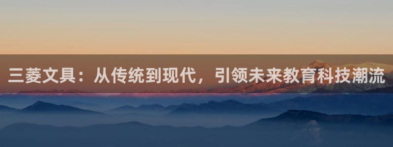 龙八国际手机端：三菱文具：从传统到现代，