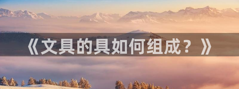 龙八国际app安卓：《文具的具如何组成？