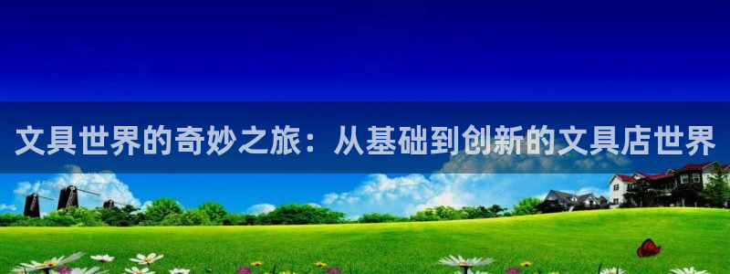 龙八国际网页登录：文具世界的奇妙之旅：从