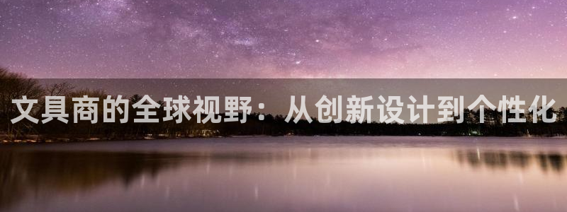 龙八国际优惠：文具商的全球视野：从创新设