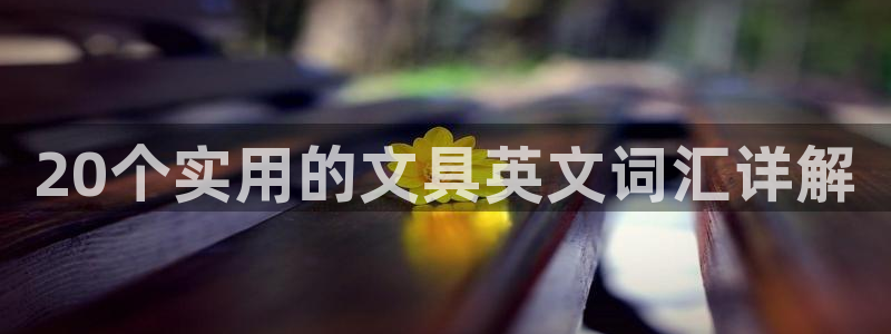 龙八国际手机登录入口：20个实用的文具英