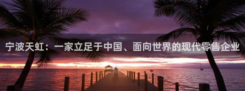 龙八国际服官网下载安卓：宁波天虹：一家立