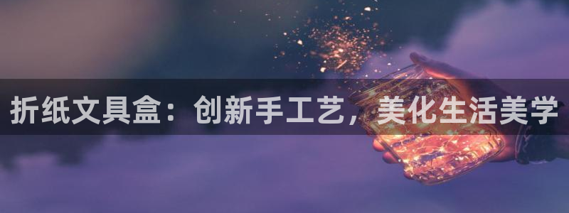 龙八国际app下载苹果：折纸文具盒：创新