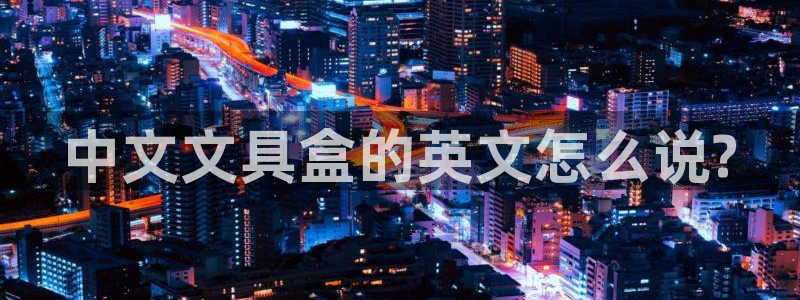 龙八国际游戏视频：中文文具盒的英文怎么说