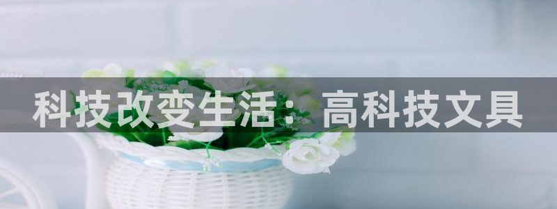 龙八国际黑钱：科技改变生活：高科技文具