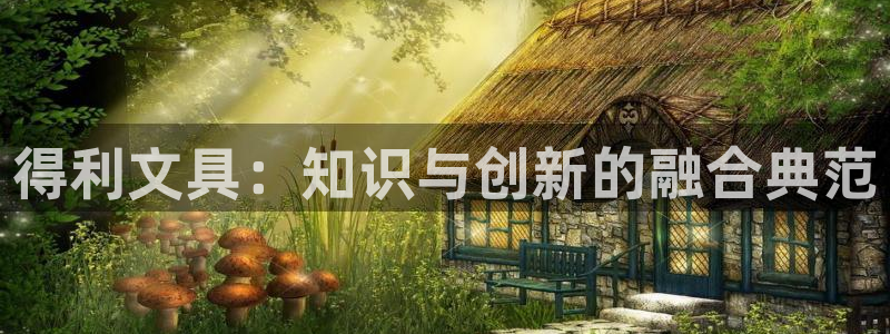 龙八国际花园宝宝：得利文具：知识与创新的