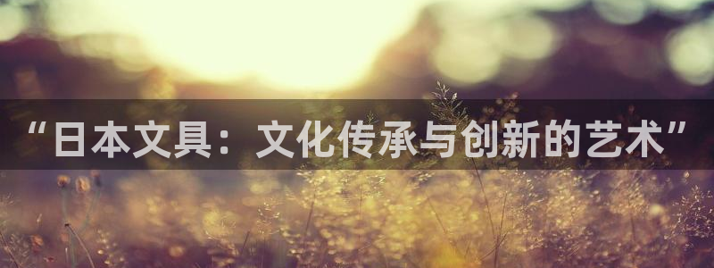 龙 八国际：“日本文具：文化传承与创新的